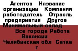 Агентов › Название организации ­ Компания-работодатель › Отрасль предприятия ­ Другое › Минимальный оклад ­ 50 000 - Все города Работа » Вакансии   . Челябинская обл.,Сатка г.